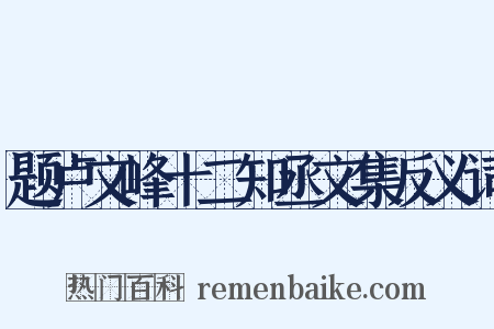 题卢文峰十二知丞文集反义词是什么意思的图片